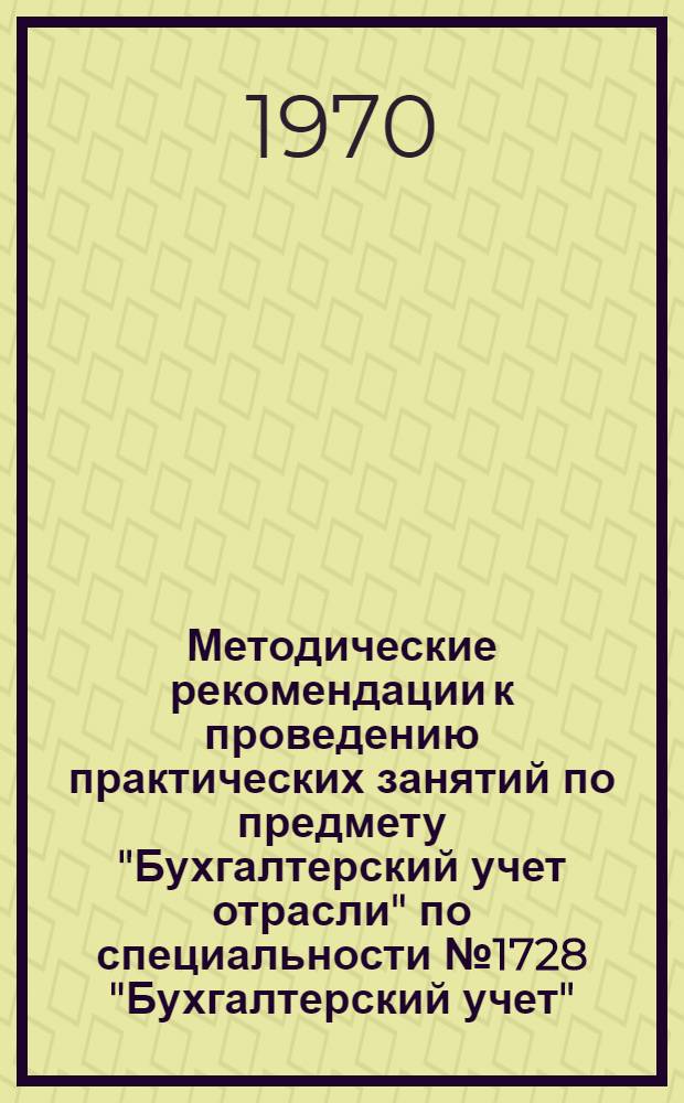 Методические рекомендации к проведению практических занятий по предмету "Бухгалтерский учет отрасли" по специальности № 1728 "Бухгалтерский учет"
