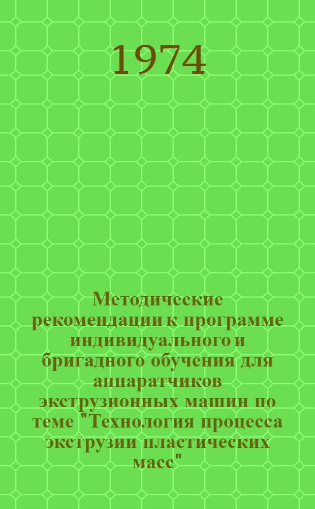 Методические рекомендации к программе индивидуального и бригадного обучения для аппаратчиков экструзионных машин по теме "Технология процесса экструзии пластических масс"