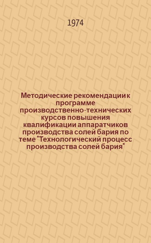 Методические рекомендации к программе производственно-технических курсов повышения квалификации аппаратчиков производства солей бария по теме "Технологический процесс производства солей бария"