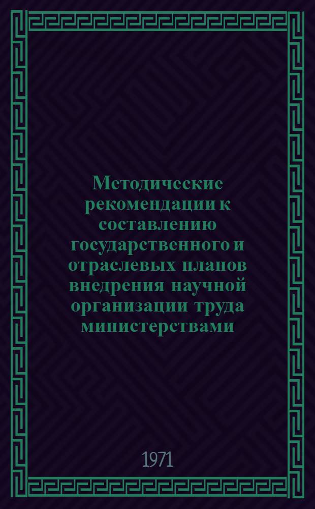 Методические рекомендации к составлению государственного и отраслевых планов внедрения научной организации труда министерствами, ведомствами и Советами Министров союзных республик : Проект (для обсуждения)
