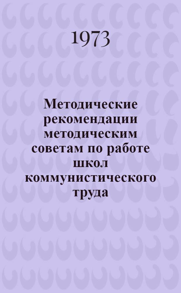Методические рекомендации методическим советам по работе школ коммунистического труда, культкомиссиям комитетов профсоюза и клубным учреждениям железнодорожного транспорта и транспортного строительства по оказанию помощи школам коммунистического труда