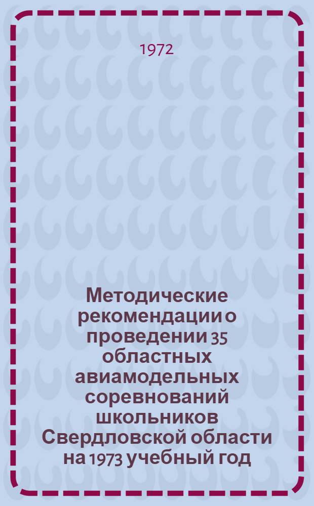 Методические рекомендации о проведении 35 областных авиамодельных соревнований школьников Свердловской области на 1973 учебный год