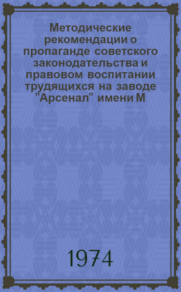 Методические рекомендации о пропаганде советского законодательства и правовом воспитании трудящихся на заводе "Арсенал" имени М.В. Фрунзе