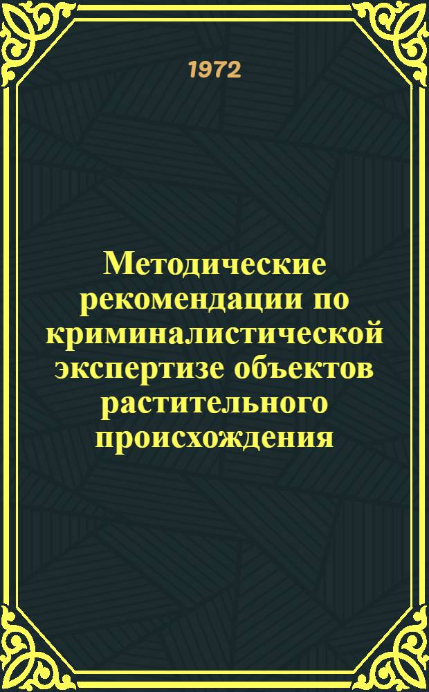 Методические рекомендации по криминалистической экспертизе объектов растительного происхождения : По итогам работы науч.-практ. семинара "Экспертиза растительных объектов"