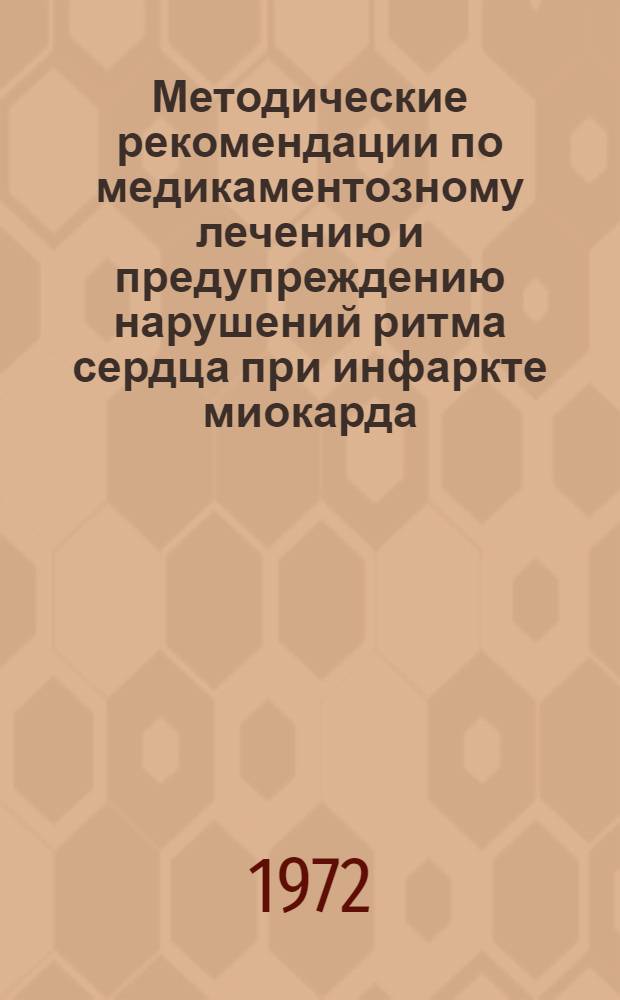 Методические рекомендации по медикаментозному лечению и предупреждению нарушений ритма сердца при инфаркте миокарда : Утв. Гл. упр. лечебно-профилакт. помощи М-ва здрав. СССР