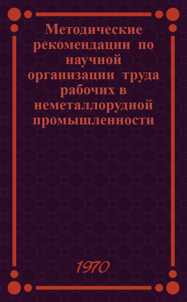 Методические рекомендации по научной организации труда рабочих в неметаллорудной промышленности