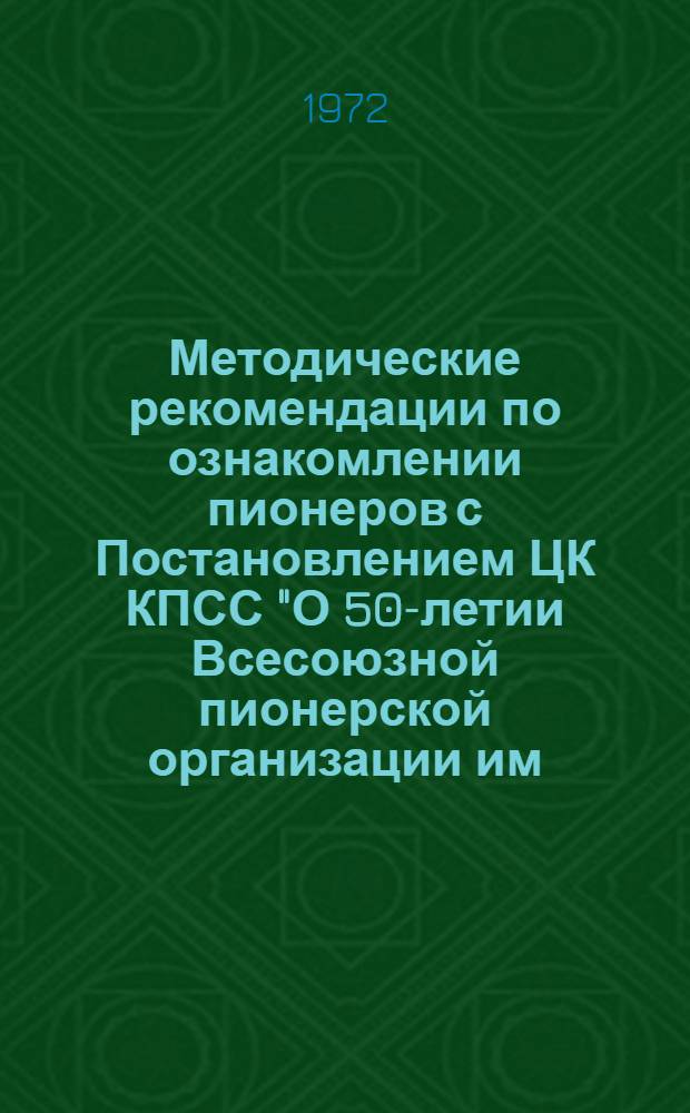 Методические рекомендации по ознакомлении пионеров с Постановлением ЦК КПСС "О 50-летии Всесоюзной пионерской организации им. В.И. Ленина"
