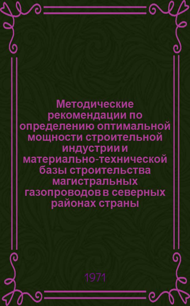Методические рекомендации по определению оптимальной мощности строительной индустрии и материально-технической базы строительства магистральных газопроводов в северных районах страны