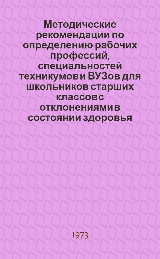 Методические рекомендации по определению рабочих профессий, специальностей техникумов и ВУЗов для школьников старших классов с отклонениями в состоянии здоровья : (Для школьных врачей)