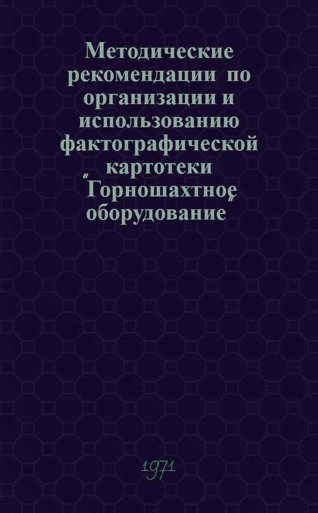 Методические рекомендации по организации и использованию фактографической картотеки "Горношахтное оборудование"