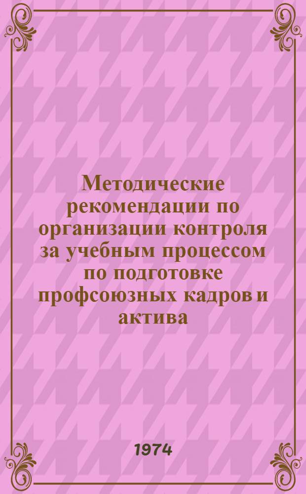 Методические рекомендации по организации контроля за учебным процессом по подготовке профсоюзных кадров и актива