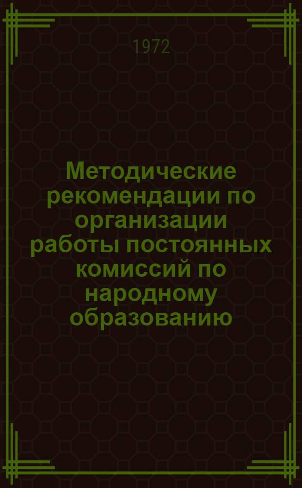 Методические рекомендации по организации работы постоянных комиссий по народному образованию : В помощь постоянным комис. по нар. образованию гор. и район. Советов депутатов трудящихся