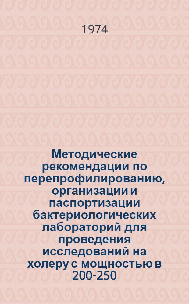 Методические рекомендации по перепрофилированию, организации и паспортизации бактериологических лабораторий для проведения исследований на холеру [с мощностью в 200-250, 400-500 и 800-1000 анализов в сутки]