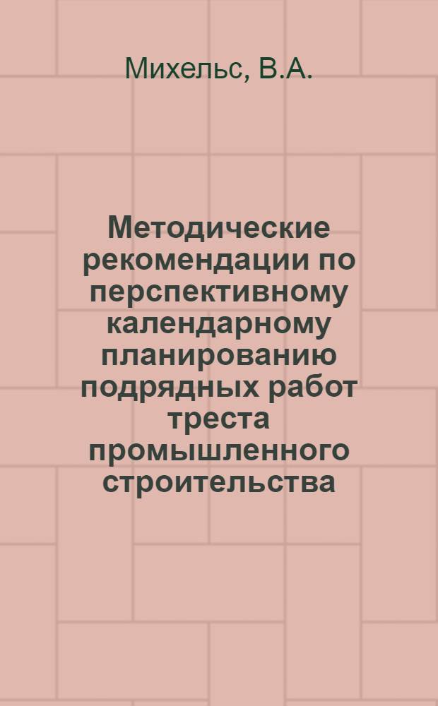 Методические рекомендации по перспективному календарному планированию подрядных работ треста промышленного строительства