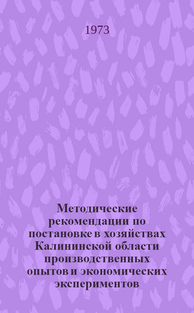Методические рекомендации по постановке в хозяйствах Калининской области производственных опытов и экономических экспериментов : (В помощь специалисту сельск. хоз-ва, составляющему личный творческий план)