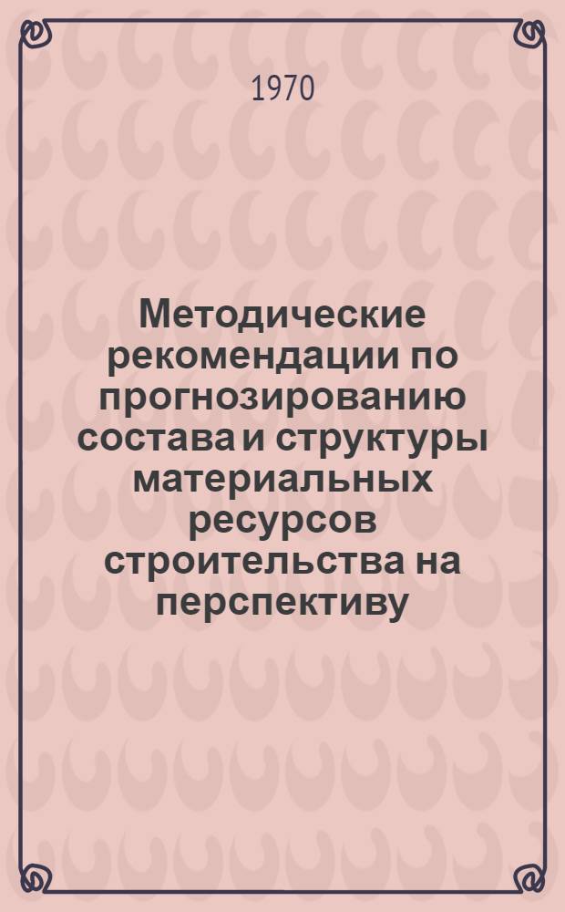 Методические рекомендации по прогнозированию состава и структуры материальных ресурсов строительства на перспективу