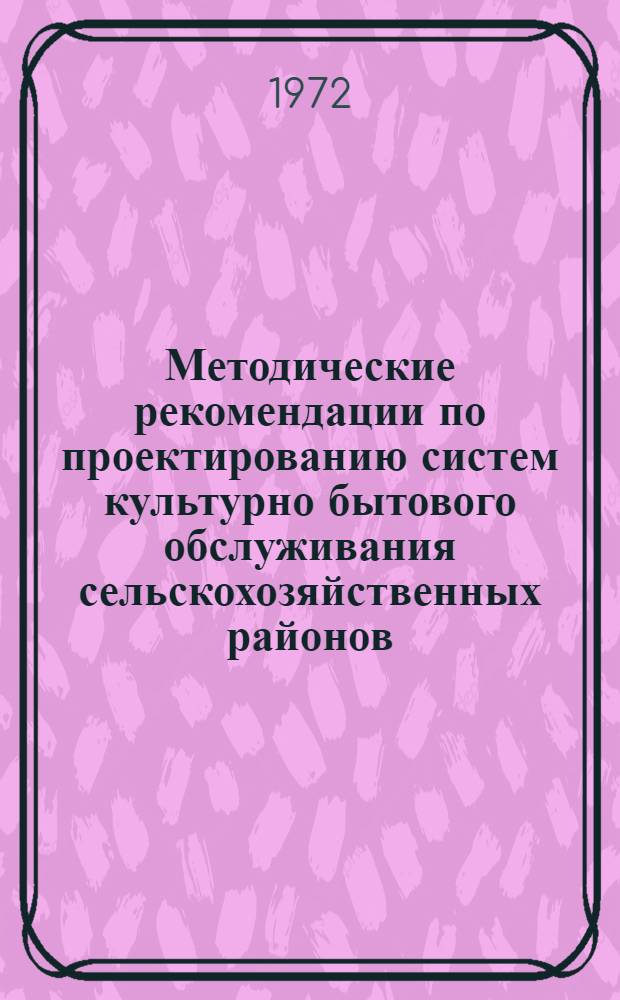 Методические рекомендации по проектированию систем культурно бытового обслуживания сельскохозяйственных районов