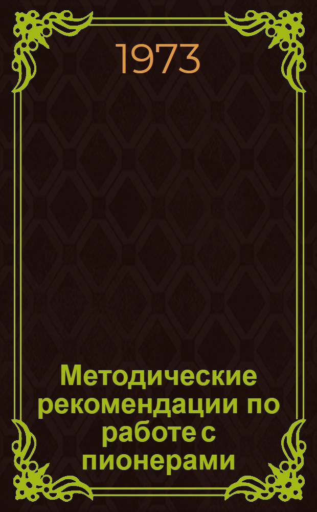 Методические рекомендации по работе с пионерами : (Секция воспитат. работы)