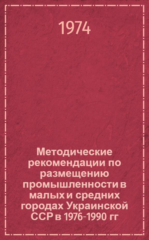 Методические рекомендации по размещению промышленности в малых и средних городах Украинской ССР в 1976-1990 гг.