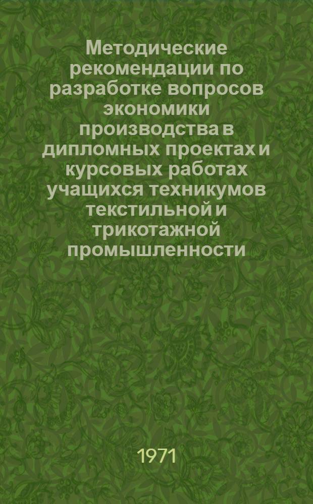 Методические рекомендации по разработке вопросов экономики производства в дипломных проектах и курсовых работах учащихся техникумов текстильной и трикотажной промышленности : Для препод. техникумов