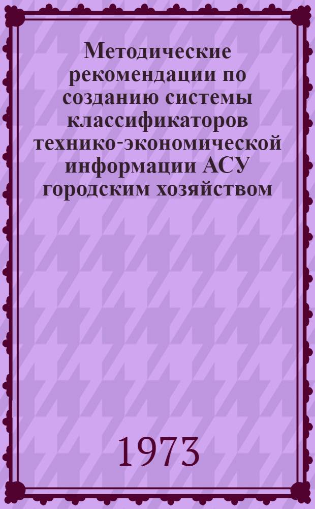 Методические рекомендации по созданию системы классификаторов технико-экономической информации АСУ городским хозяйством : Проект для обсуждения