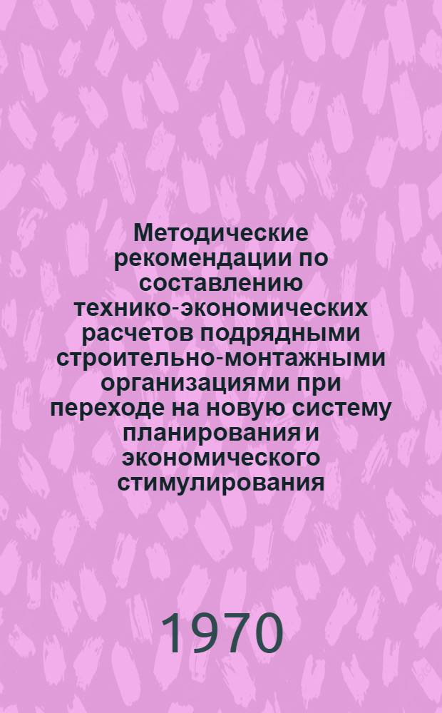 Методические рекомендации по составлению технико-экономических расчетов подрядными строительно-монтажными организациями при переходе на новую систему планирования и экономического стимулирования
