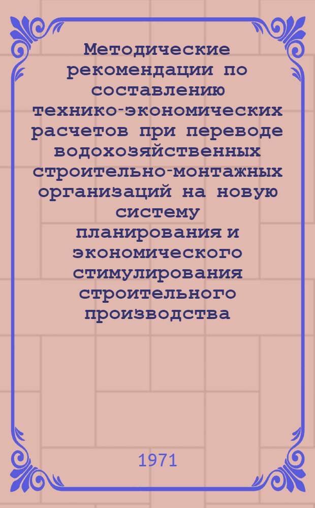 Методические рекомендации по составлению технико-экономических расчетов при переводе водохозяйственных строительно-монтажных организаций на новую систему планирования и экономического стимулирования строительного производства