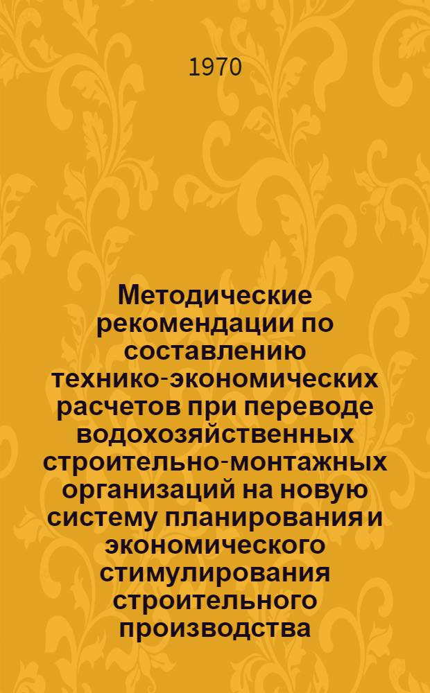 Методические рекомендации по составлению технико-экономических расчетов при переводе водохозяйственных строительно-монтажных организаций на новую систему планирования и экономического стимулирования строительного производства