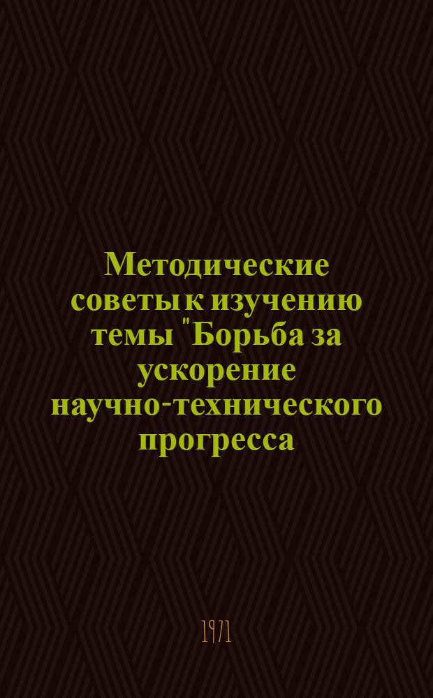 Методические советы к изучению темы "Борьба за ускорение научно-технического прогресса - главное условие повышения эффективности общественного производства"
