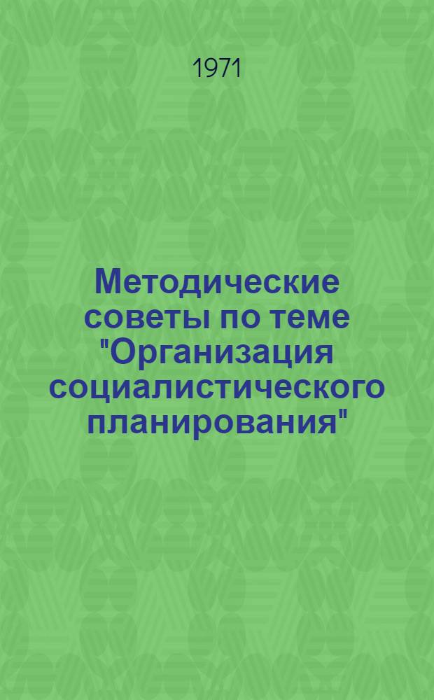 Методические советы по теме "Организация социалистического планирования" : (В помощь пропагандистам по основам экон. знаний)