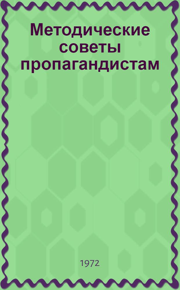 Методические советы пропагандистам : Из опыта работы пропагандистов Нижегород. р-на г. Горького : Сборник