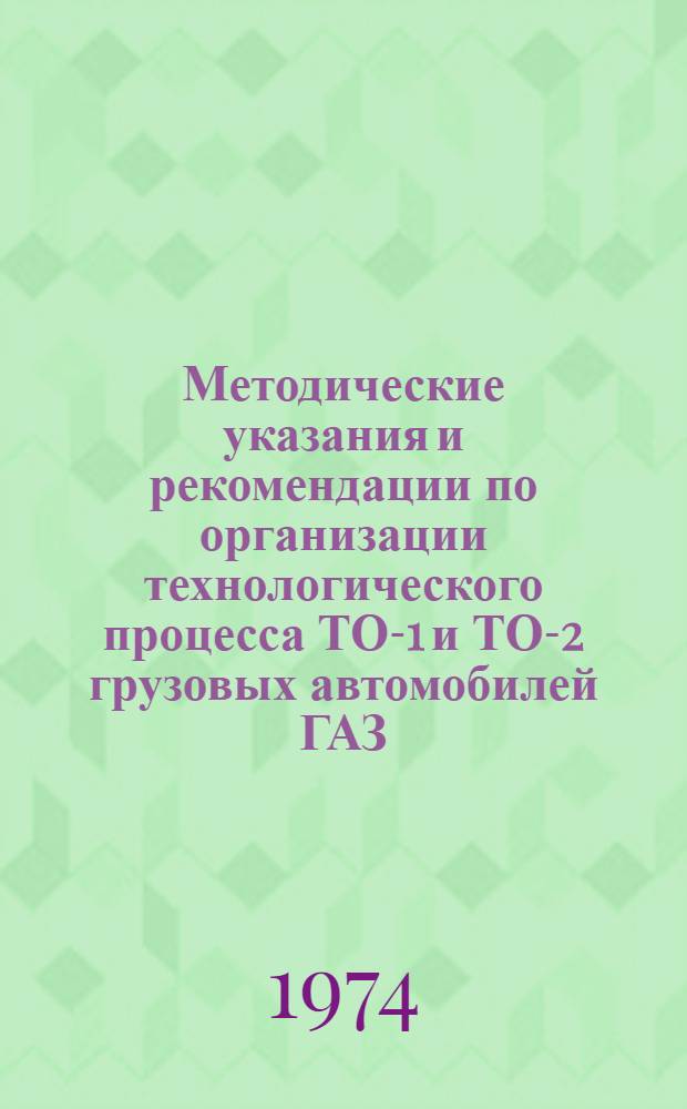 Методические указания и рекомендации по организации технологического процесса ТО-1 и ТО-2 грузовых автомобилей ГАЗ, ЗИЛ и МАЗ в автохозяйствах предприятий и организаций министерства с учетом применения технологических карт