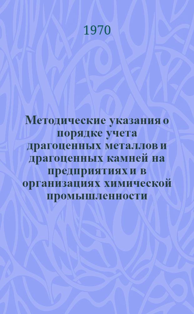 Методические указания о порядке учета драгоценных металлов и драгоценных камней на предприятиях и в организациях химической промышленности : (В доп. к Инструкции М-ва финансов СССР от 8 июля 1967 г. № 228) : Проект
