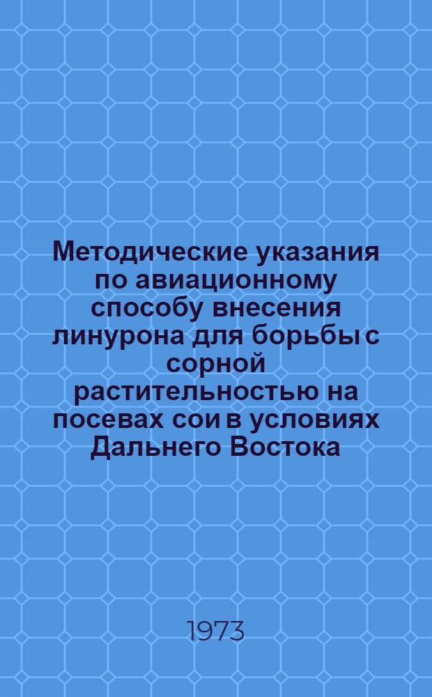 Методические указания по авиационному способу внесения линурона для борьбы с сорной растительностью на посевах сои в условиях Дальнего Востока