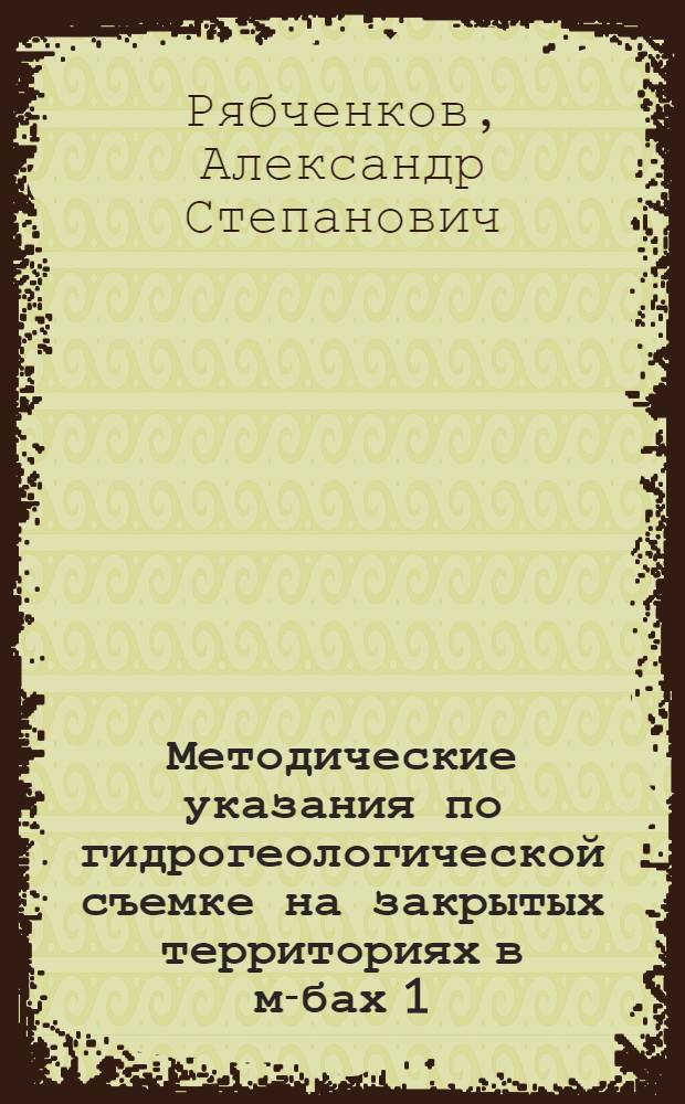 Методические указания по гидрогеологической съемке на закрытых территориях в м-бах 1:500 000, 1:200 000 и 1:50 000 : (Варианты гидрогеол. карт)