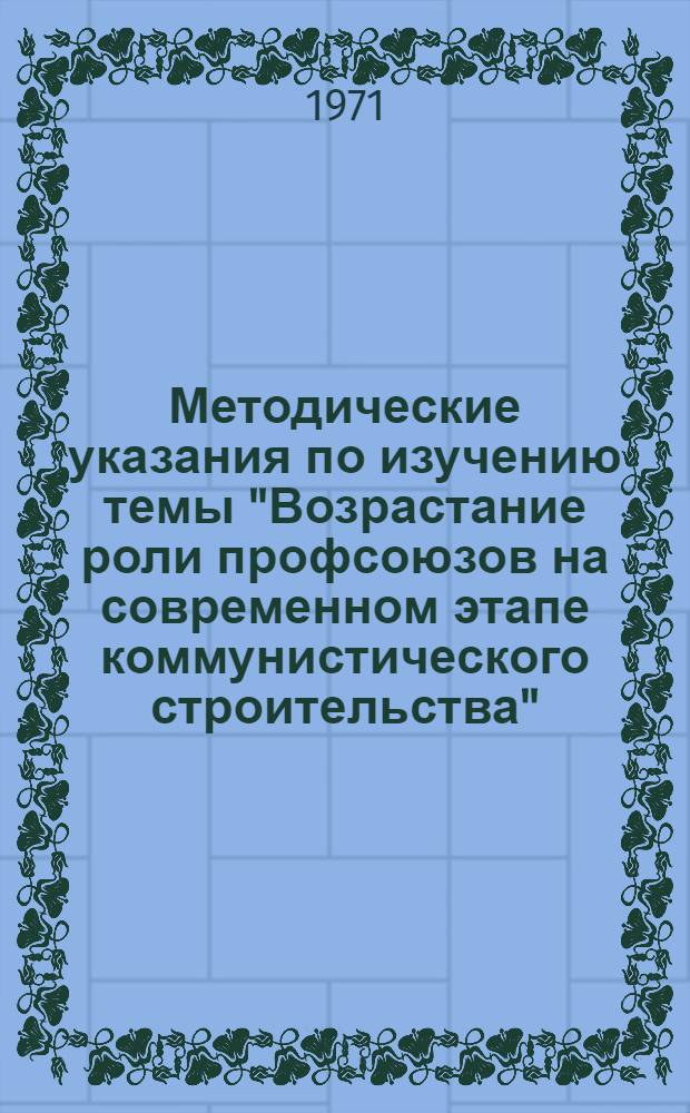 Методические указания по изучению темы "Возрастание роли профсоюзов на современном этапе коммунистического строительства"