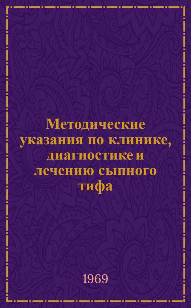 Методические указания по клинике, диагностике и лечению сыпного тифа : Утв. Гл. упр. лечеб.-профилакт. помощи. 8/VII 1969 г