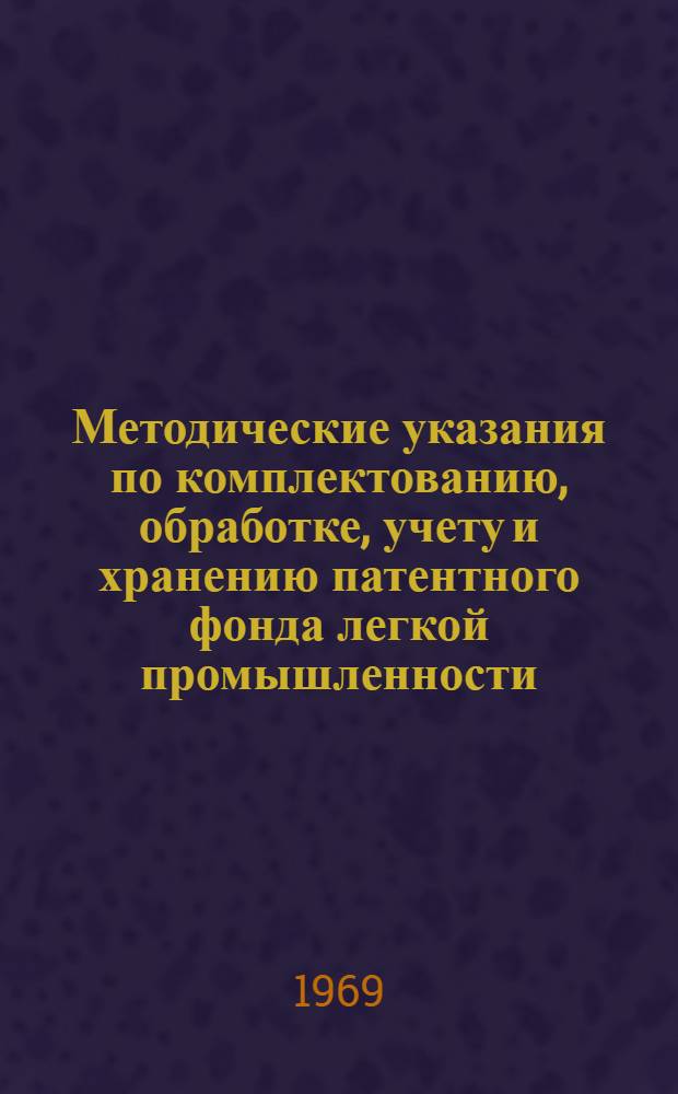Методические указания по комплектованию, обработке, учету и хранению патентного фонда легкой промышленности