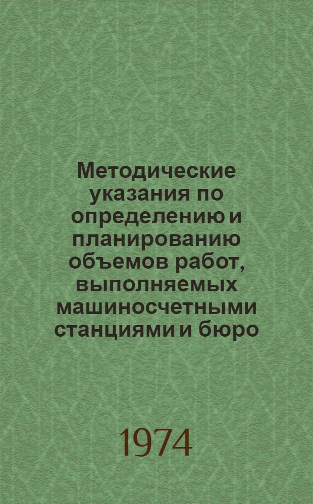 Методические указания по определению и планированию объемов работ, выполняемых машиносчетными станциями и бюро, расчету трудоемкости и стоимости работ МСС и МСБ : Вводятся в действие с 1 апр. 1974 г