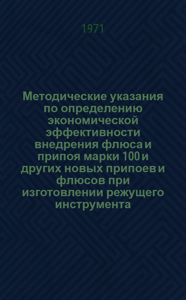 Методические указания по определению экономической эффективности внедрения флюса и припоя марки 100 и других новых припоев и флюсов при изготовлении режущего инструмента