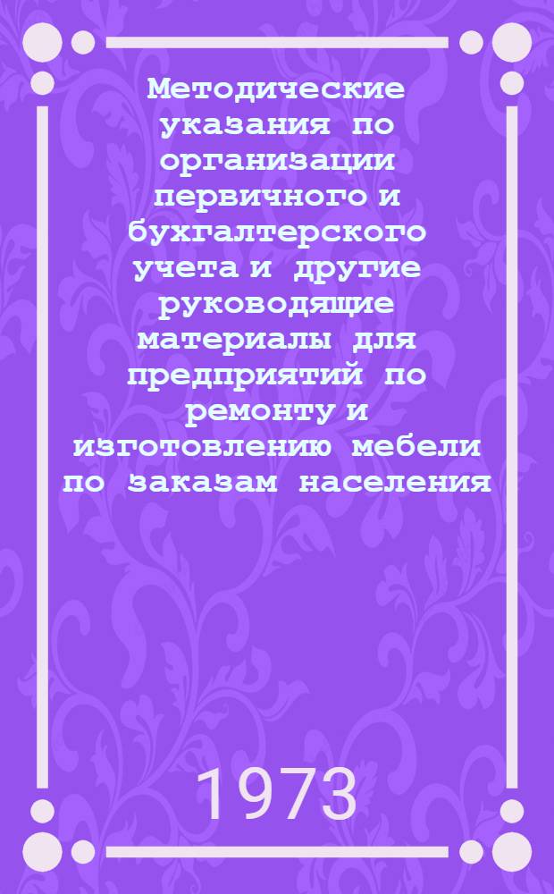Методические указания по организации первичного и бухгалтерского учета и другие руководящие материалы для предприятий по ремонту и изготовлению мебели по заказам населения