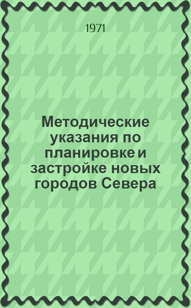 Методические указания по планировке и застройке новых городов Севера : (Проект нормативов для проектирования)