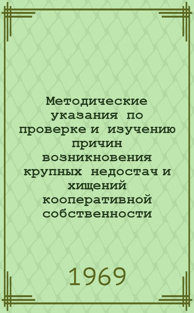 Методические указания по проверке и изучению причин возникновения крупных недостач и хищений кооперативной собственности : Начальникам контрольно-ревизионных управлений (отделов) и председателям ревизионных комиссий респ., краев., обл. потребсоюзов