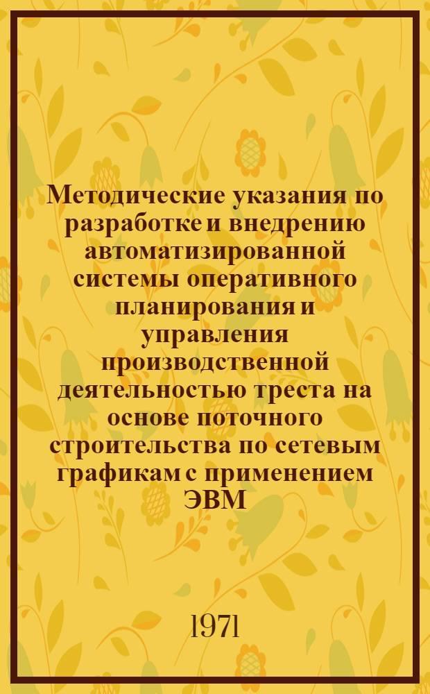 Методические указания по разработке и внедрению автоматизированной системы оперативного планирования и управления производственной деятельностью треста на основе поточного строительства по сетевым графикам с применением ЭВМ