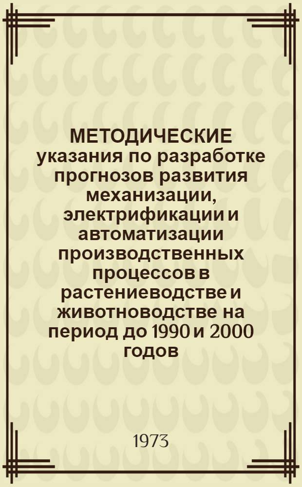 МЕТОДИЧЕСКИЕ указания по разработке прогнозов развития механизации, электрификации и автоматизации производственных процессов в растениеводстве и животноводстве на период до 1990 и 2000 годов
