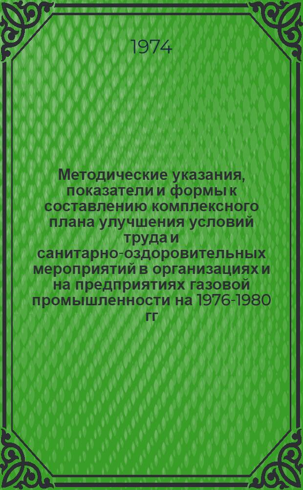 Методические указания, показатели и формы к составлению комплексного плана улучшения условий труда и санитарно-оздоровительных мероприятий в организациях и на предприятиях газовой промышленности на 1976-1980 гг.