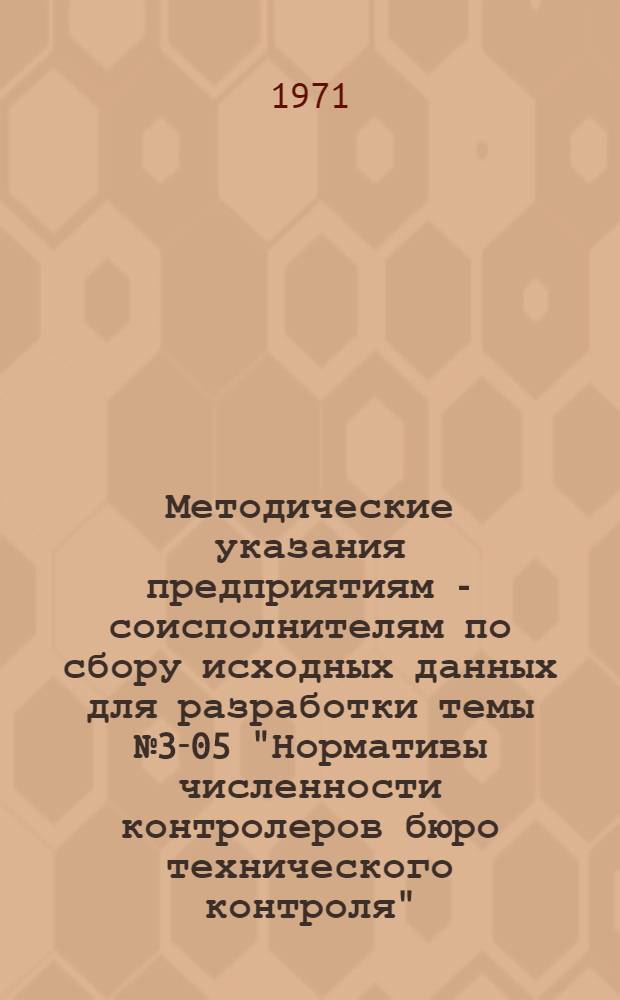 Методические указания предприятиям - соисполнителям по сбору исходных данных для разработки темы № 3-05 "Нормативы численности контролеров бюро технического контроля"