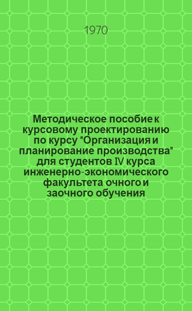 Методическое пособие к курсовому проектированию по курсу "Организация и планирование производства" для студентов IV курса инженерно-экономического факультета очного и заочного обучения