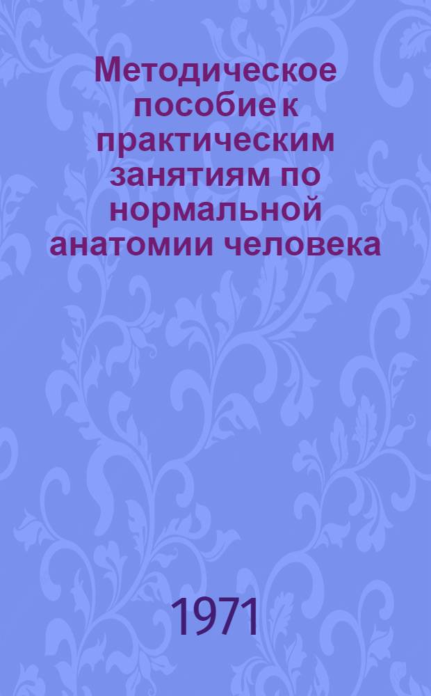 Методическое пособие к практическим занятиям по нормальной анатомии человека : (Учеб.-метод. разработки для студентов и преподавателей)