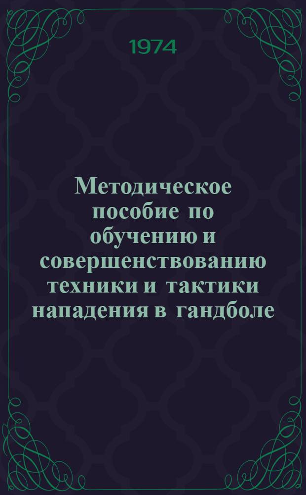 Методическое пособие по обучению и совершенствованию техники и тактики нападения в гандболе : Для секций коллективов физ. культуры